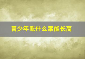 青少年吃什么菜能长高