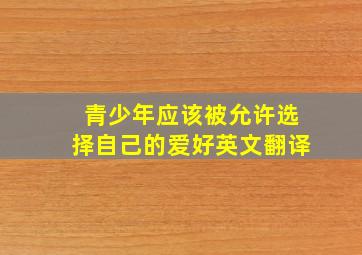 青少年应该被允许选择自己的爱好英文翻译