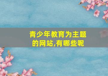 青少年教育为主题的网站,有哪些呢