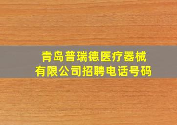 青岛普瑞德医疗器械有限公司招聘电话号码