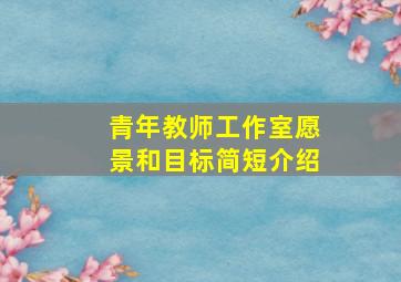 青年教师工作室愿景和目标简短介绍