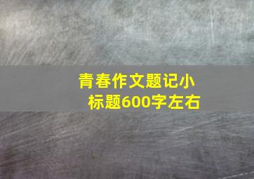 青春作文题记小标题600字左右