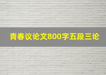 青春议论文800字五段三论