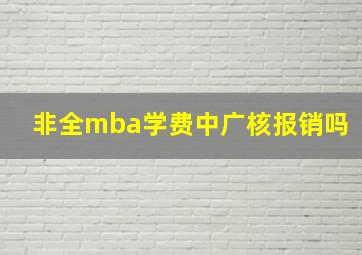 非全mba学费中广核报销吗