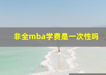 非全mba学费是一次性吗