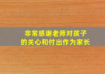 非常感谢老师对孩子的关心和付出作为家长