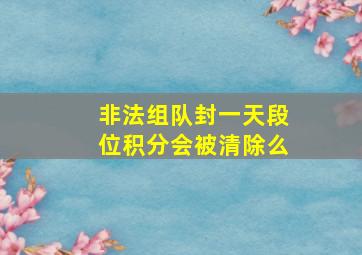 非法组队封一天段位积分会被清除么