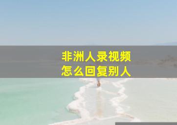 非洲人录视频怎么回复别人