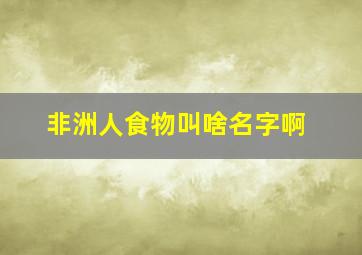 非洲人食物叫啥名字啊