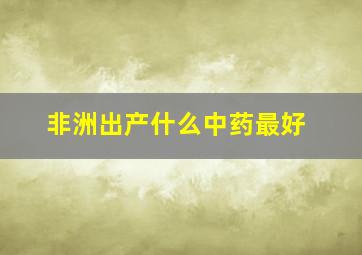 非洲出产什么中药最好