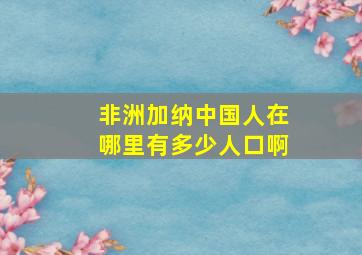 非洲加纳中国人在哪里有多少人口啊