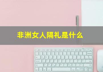 非洲女人隔礼是什么