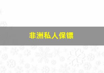 非洲私人保镖