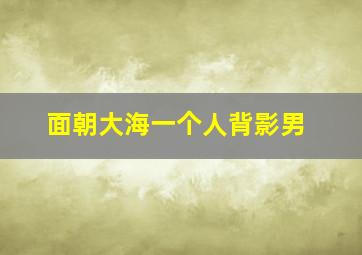 面朝大海一个人背影男