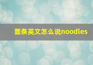 面条英文怎么说noodles