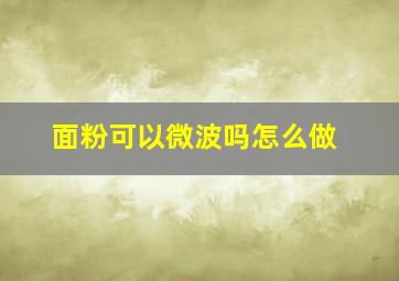 面粉可以微波吗怎么做