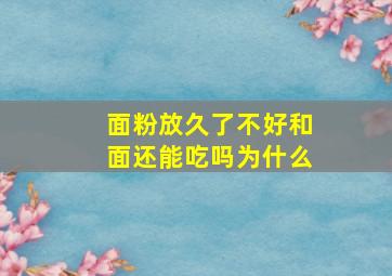 面粉放久了不好和面还能吃吗为什么