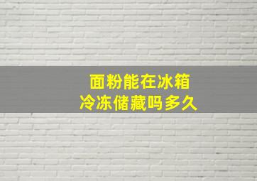 面粉能在冰箱冷冻储藏吗多久