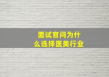 面试官问为什么选择医美行业