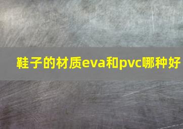 鞋子的材质eva和pvc哪种好