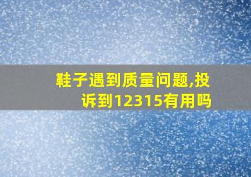 鞋子遇到质量问题,投诉到12315有用吗