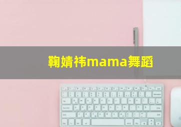 鞠婧祎mama舞蹈