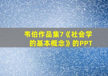 韦伯作品集7《社会学的基本概念》的PPT