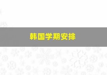 韩国学期安排