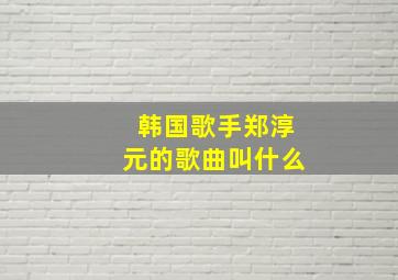 韩国歌手郑淳元的歌曲叫什么