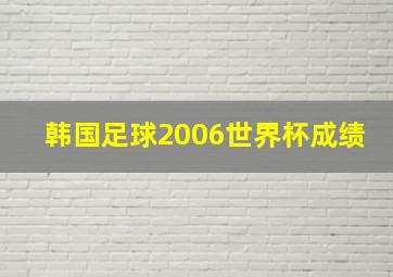 韩国足球2006世界杯成绩