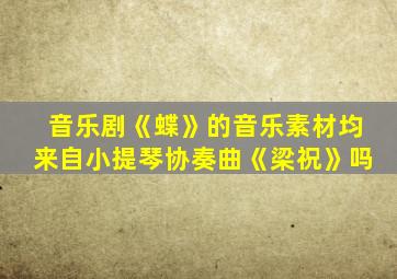 音乐剧《蝶》的音乐素材均来自小提琴协奏曲《梁祝》吗