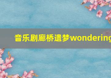 音乐剧廊桥遗梦wondering