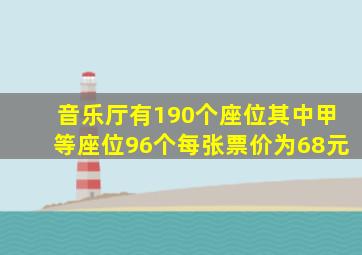 音乐厅有190个座位其中甲等座位96个每张票价为68元