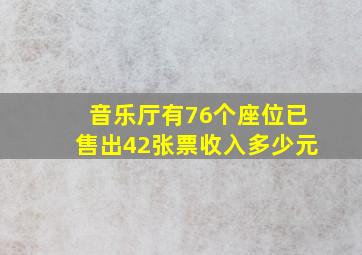 音乐厅有76个座位已售出42张票收入多少元