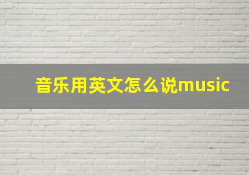 音乐用英文怎么说music