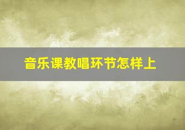 音乐课教唱环节怎样上