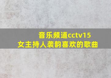 音乐频道cctv15女主持人袭韵喜欢的歌曲