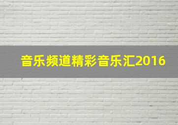 音乐频道精彩音乐汇2016