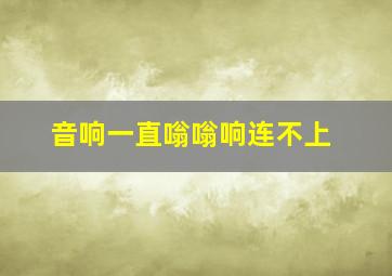 音响一直嗡嗡响连不上