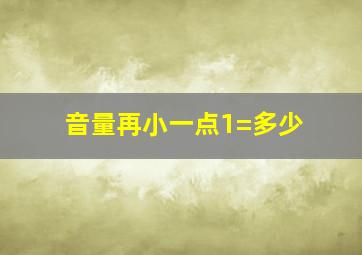 音量再小一点1=多少