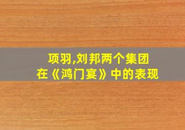 项羽,刘邦两个集团在《鸿门宴》中的表现