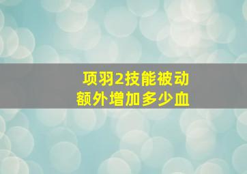 项羽2技能被动额外增加多少血