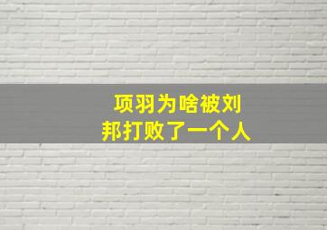 项羽为啥被刘邦打败了一个人