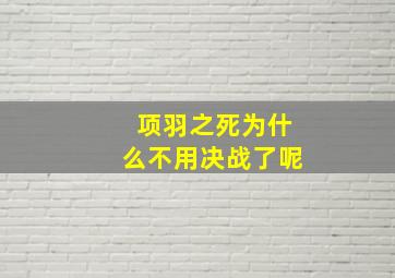 项羽之死为什么不用决战了呢