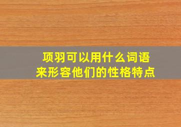 项羽可以用什么词语来形容他们的性格特点