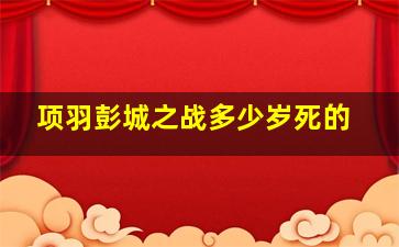 项羽彭城之战多少岁死的