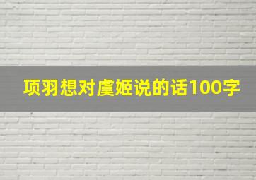 项羽想对虞姬说的话100字