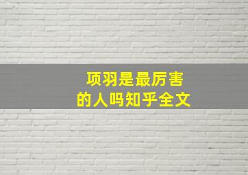 项羽是最厉害的人吗知乎全文