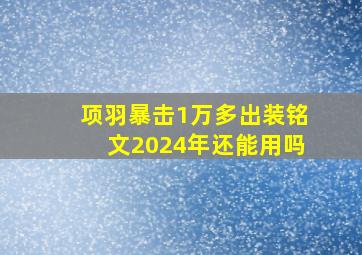 项羽暴击1万多出装铭文2024年还能用吗