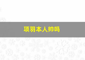 项羽本人帅吗